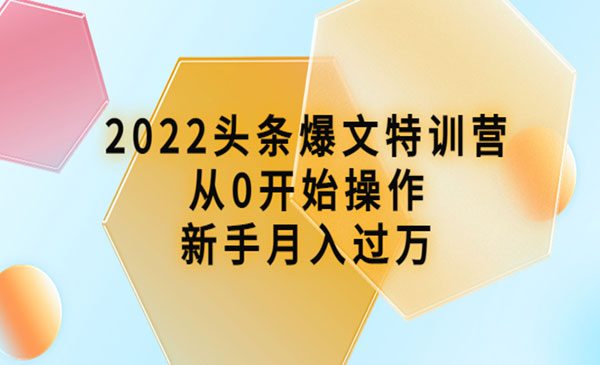 《第419期》2022头条爆文特训营：从0开始操作，新手月入过万