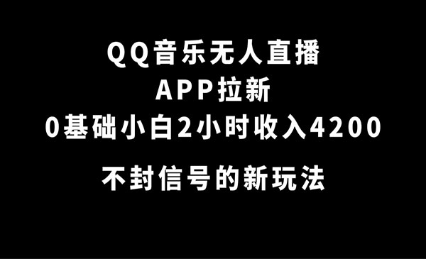 《QQ音乐无人直播拉新项目》0基础小白2小时收入4200 不封号新玩法