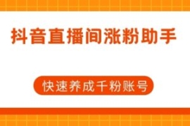 抖音直播间涨粉助手，快速养成千...