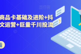 抖音小店商品卡基础及进阶+抖音...