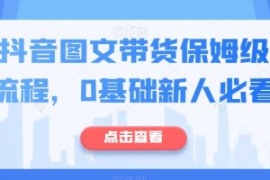 最新抖音图文带货保姆级实操流程...