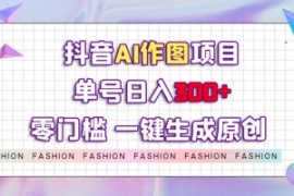 抖音AI作图项目，0门槛单号日入3...