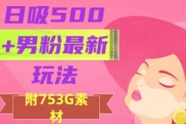 日吸500+男粉最新玩法，从作品制...