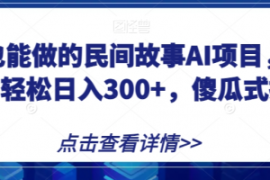 宝妈也能做的民间故事AI项目，手...