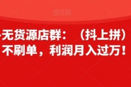 拼多多无货源店群：（抖上拼）不...