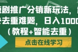 短剧推广分销新玩法，解决去重难...