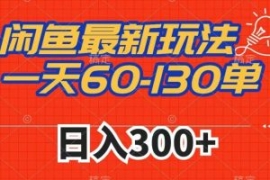 闲鱼最新玩法，一天60-130单，市...