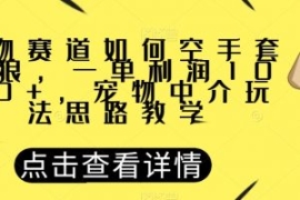 宠物赛道如何空手套白狼，一单利...