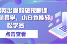 零基础剪出爆款短视频课程，简单...