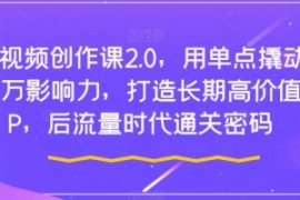 短视频创作课2.0，用单点撬动千...