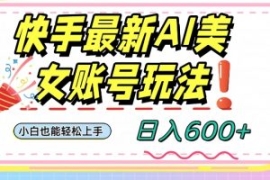 快手AI美女号最新玩法，日入600+...