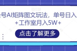 头条号AI矩阵图文玩法，单号日入...