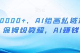 月入10000+，AI绘画私域项目，保...