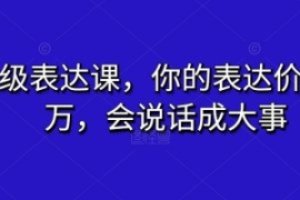 超级表达课，你的表达价值千万，...