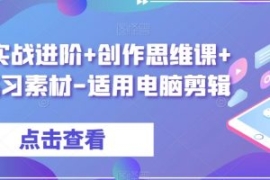 剪辑实战进阶+创作思维课+7套练...