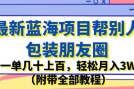 最新蓝海项目帮别人包装朋友圈，...