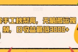 卖手工秋梨膏，无脑搬运视频，日...