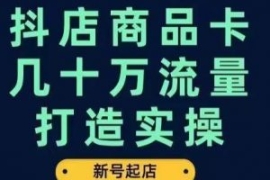 抖店商品卡几十万流量打造实操，...