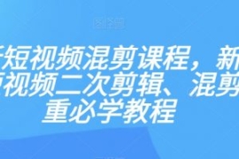 最新短视频混剪课程，新手做短视...